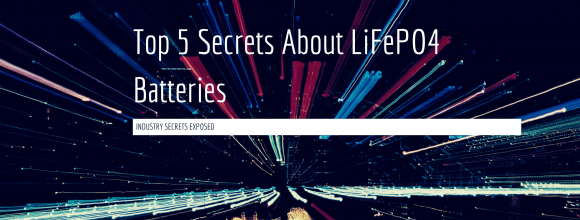 Top 5 Secrets About Lithium-Ion LiFePO4 Batteries That the Industry Doesn’t Want You to Know