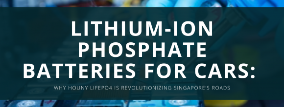 Lithium Batteries for Cars? Why Houny LiFePO4 is Changing the Game in Singapore